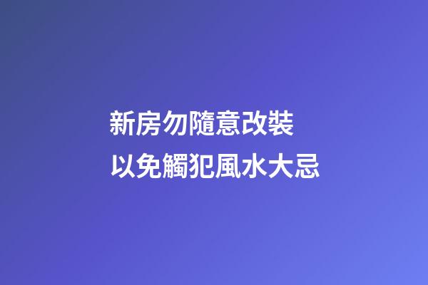 新房勿隨意改裝 以免觸犯風水大忌
